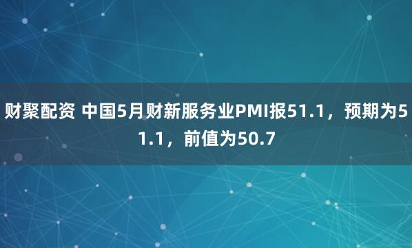 财聚配资 中国5月财新服务业PMI报51.1，预期为51.1，前值为50.7