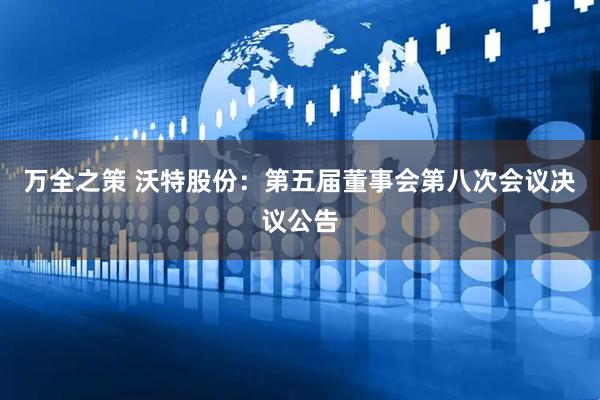 万全之策 沃特股份：第五届董事会第八次会议决议公告