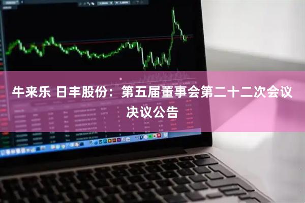 牛来乐 日丰股份：第五届董事会第二十二次会议决议公告