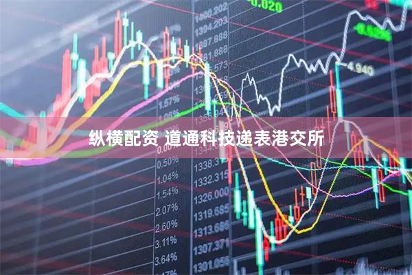 纵横配资 道通科技递表港交所