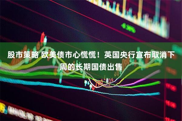 股市策略 欧美债市心慌慌！英国央行宣布取消下周的长期国债出售