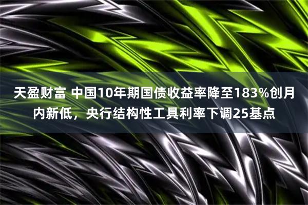 天盈财富 中国10年期国债收益率降至183%创月内新低，央行结构性工具利率下调25基点