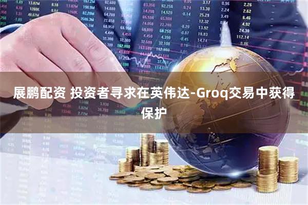展鹏配资 投资者寻求在英伟达-Groq交易中获得保护