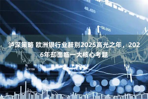 泸深策略 欧洲银行业辞别2025高光之年，2026年却面临一大核心考题