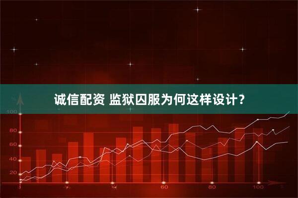 诚信配资 监狱囚服为何这样设计？
