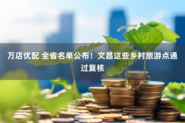 万店优配 全省名单公布！文昌这些乡村旅游点通过复核